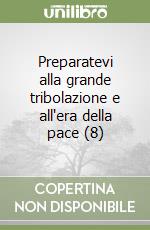 Preparatevi alla grande tribolazione e all'era della pace (8) libro