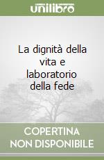 La dignità della vita e laboratorio della fede libro