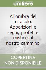 All'ombra del miracolo. Apparizioni e segni, profeti e mistici sul nostro cammino libro