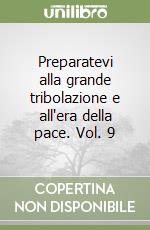 Preparatevi alla grande tribolazione e all'era della pace. Vol. 9 libro