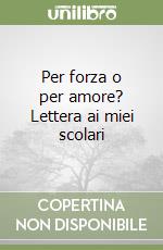 Per forza o per amore? Lettera ai miei scolari libro