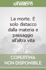 La morte. E solo distacco dalla materia e passaggio all'altra vita libro