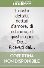 I nostri dettati, dettati d'amore, di richiamo, di giustizia per Dio... Ricevuti dal veggente stigmatizzato Giuseppe Auricchia libro