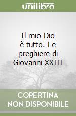 Il mio Dio è tutto. Le preghiere di Giovanni XXIII libro