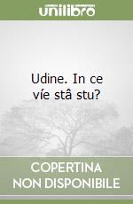 Udine. In ce víe stâ stu?