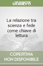 La relazione tra scienza e fede come chiave di lettura libro