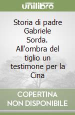 Storia di padre Gabriele Sorda. All'ombra del tiglio un testimone per la Cina libro