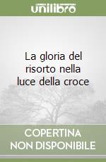 La gloria del risorto nella luce della croce libro