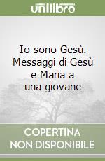 Io sono Gesù. Messaggi di Gesù e Maria a una giovane libro