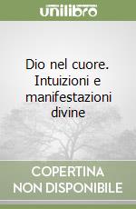 Dio nel cuore. Intuizioni e manifestazioni divine libro