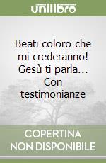 Beati coloro che mi crederanno! Gesù ti parla... Con testimonianze libro