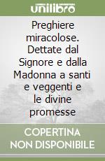 Preghiere miracolose. Dettate dal Signore e dalla Madonna a santi e veggenti e le divine promesse libro