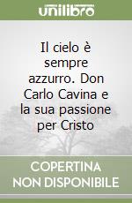 Il cielo è sempre azzurro. Don Carlo Cavina e la sua passione per Cristo