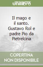 Il mago e il santo. Gustavo Rol e padre Pio da Pietrelcina libro