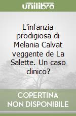 L'infanzia prodigiosa di Melania Calvat veggente de La Salette. Un caso clinico? libro