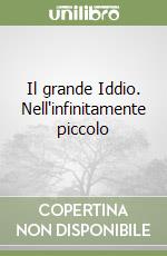 Il grande Iddio. Nell'infinitamente piccolo libro