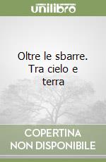 Oltre le sbarre. Tra cielo e terra libro