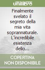 Finalmente svelato il segreto della mia vita soprannaturale. L'incredibile esistenza dello scrittore carismatico Giancarlo Padula libro