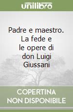 Padre e maestro. La fede e le opere di don Luigi Giussani libro