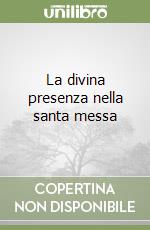 La divina presenza nella santa messa libro