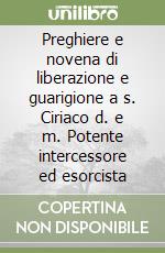 Preghiere e novena di liberazione e guarigione a s. Ciriaco d. e m. Potente intercessore ed esorcista libro