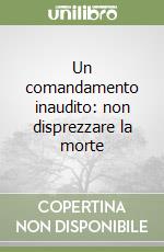 Un comandamento inaudito: non disprezzare la morte libro