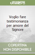 Voglio fare testimonianza per amore del Signore