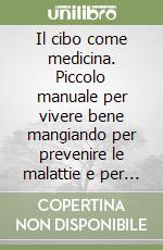 Il cibo come medicina. Piccolo manuale per vivere bene mangiando per prevenire le malattie e per guarirle libro