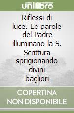 Riflessi di luce. Le parole del Padre illuminano la S. Scrittura sprigionando divini bagliori libro