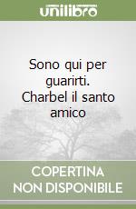 Sono qui per guarirti. Charbel il santo amico libro