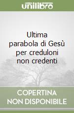 Ultima parabola di Gesù per creduloni non credenti libro