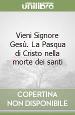 Vieni Signore Gesù. La Pasqua di Cristo nella morte dei santi libro