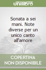 Sonata a sei mani. Note diverse per un unico canto all'amore libro