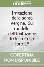 Imitazione della santa Vergine. Sul modello dell'Imitazione di Gesù Cristo libro 1° libro