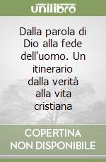 Dalla parola di Dio alla fede dell'uomo. Un itinerario dalla verità alla vita cristiana libro