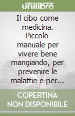 Il cibo come medicina. Piccolo manuale per vivere bene mangiando, per prevenire le malattie e per guarirle libro