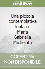 Una piccola contemplativa friulana: Maria Gabriella Michelutti