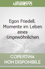 Egon Friedell. Momente im Leben eines Ungewöhnlichen