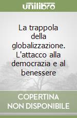 La trappola della globalizzazione. L'attacco alla democrazia e al benessere libro