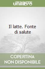 Il latte. Fonte di salute libro