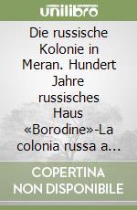 Die russische Kolonie in Meran. Hundert Jahre russisches Haus «Borodine»-La colonia russa a Merano. Per i cent'anni della casa russa «Borodine» libro