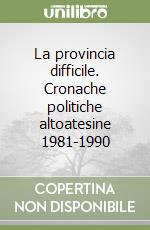 La provincia difficile. Cronache politiche altoatesine 1981-1990