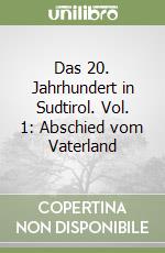 Das 20. Jahrhundert in Sudtirol. Vol. 1: Abschied vom Vaterland libro