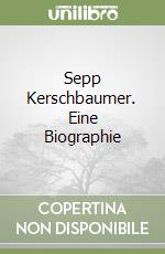 Sepp Kerschbaumer. Eine Biographie