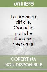 La provincia difficile. Cronache politiche altoatesine 1991-2000