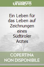 Ein Leben für das Leben auf Zeichnungen eines Südtiroler Arztes libro