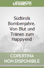 Südtirols Bombenjahre. Von Blut und Tränen zum Happyend libro