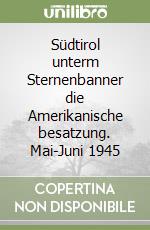 Südtirol unterm Sternenbanner die Amerikanische besatzung. Mai-Juni 1945 libro