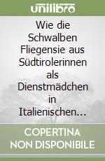 Wie die Schwalben Fliegensie aus Südtirolerinnen als Dienstmädchen in Italienischen Städten 1920-1960 libro