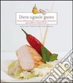 Dieta uguale gusto. Cucina mediterranea per casi di sovrappeso, ipertensione, gotta, diabete e colesterolo alto